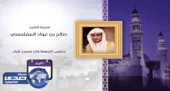 «المغامسي» خطيب الجمعة بمسجد قباء بالمدينة..غداً
